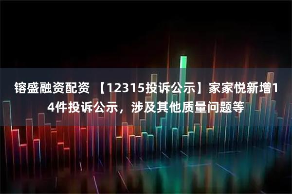 镕盛融资配资 【12315投诉公示】家家悦新增14件投诉公示，涉及其他质量问题等