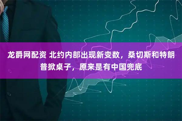龙爵网配资 北约内部出现新变数，桑切斯和特朗普掀桌子，原来是有中国兜底