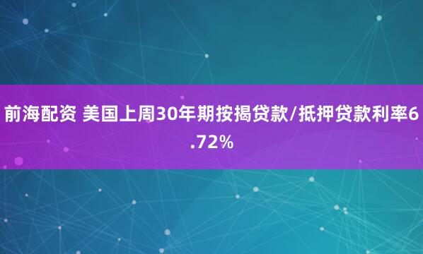 前海配资 美国上周30年期按揭贷款/抵押贷款利率6.72%