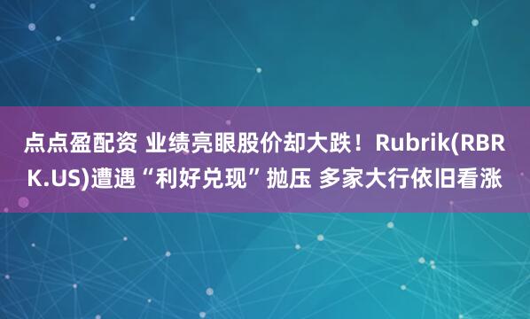 点点盈配资 业绩亮眼股价却大跌！Rubrik(RBRK.US)遭遇“利好兑现”抛压 多家大行依旧看涨