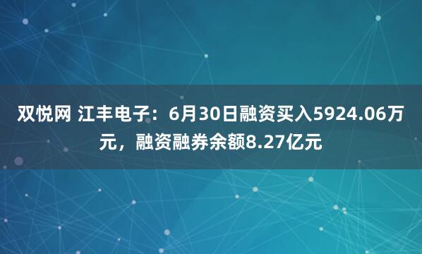 双悦网 江丰电子：6月30日融资买入5924.06万元，融资融券余额8.27亿元